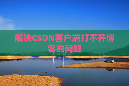 解决CSDN客户端打不开博客的问题